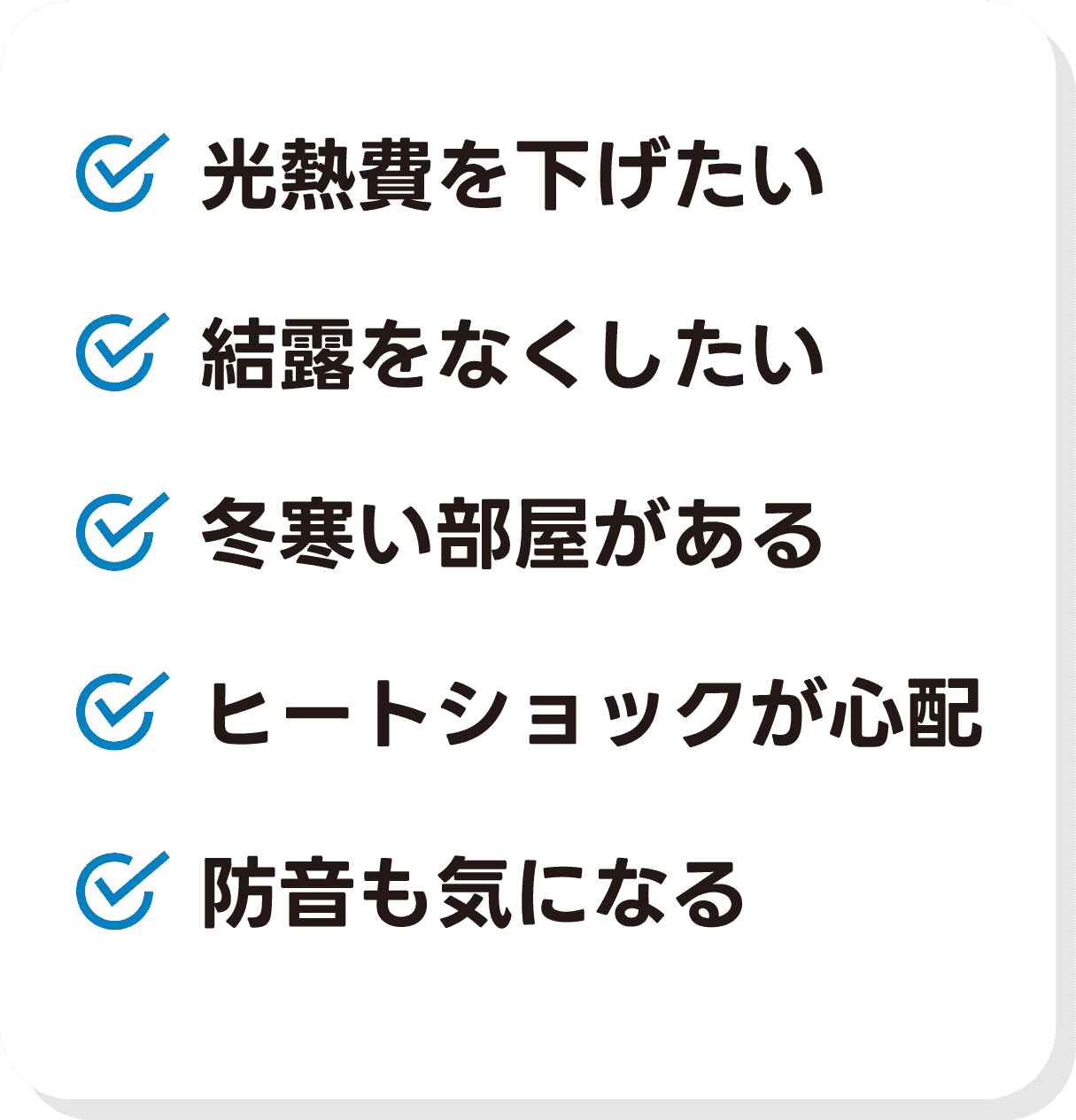 光熱費を下げたい、結露をなくしたい、冬寒い部屋がある、ヒートショックが心配、防音も気になる